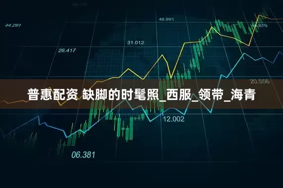 普惠配资 缺脚的时髦照_西服_领带_海青