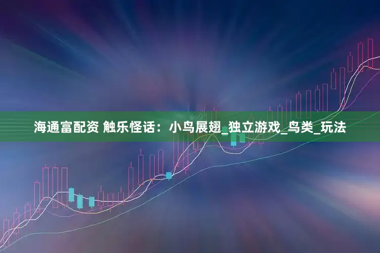 海通富配资 触乐怪话：小鸟展翅_独立游戏_鸟类_玩法