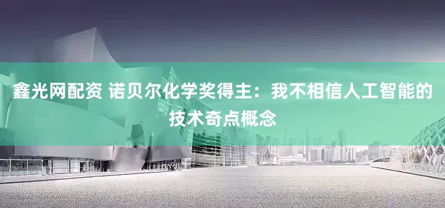 鑫光网配资 诺贝尔化学奖得主：我不相信人工智能的技术奇点概念