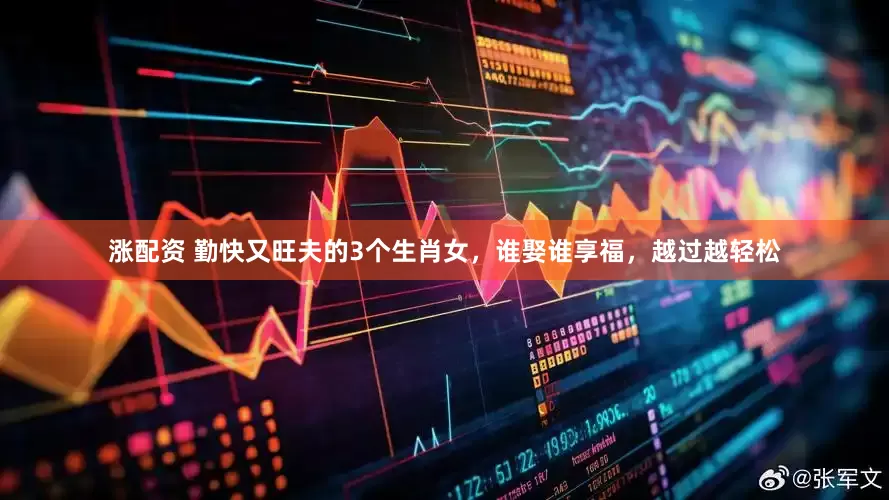 涨配资 勤快又旺夫的3个生肖女，谁娶谁享福，越过越轻松
