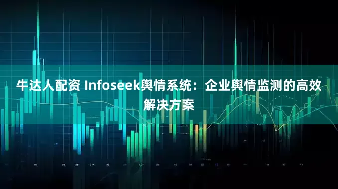 牛达人配资 Infoseek舆情系统：企业舆情监测的高效解决方案