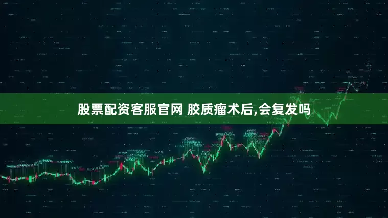 股票配资客服官网 胶质瘤术后,会复发吗