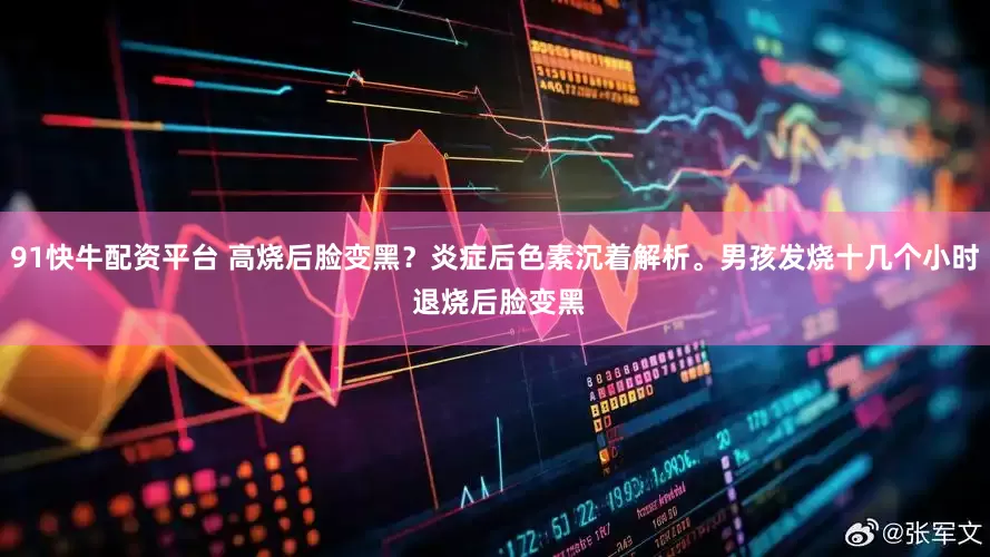 91快牛配资平台 高烧后脸变黑？炎症后色素沉着解析。男孩发烧十几个小时 退烧后脸变黑