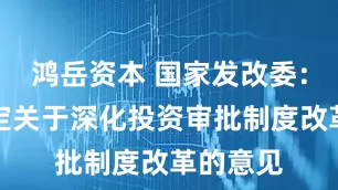 鸿岳资本 国家发改委：研究制定关于深化投资审批制度改革的意见