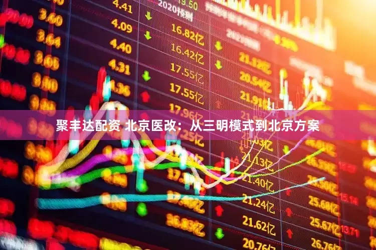聚丰达配资 北京医改：从三明模式到北京方案