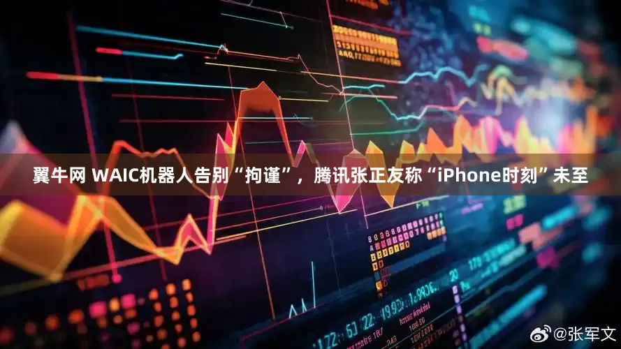 翼牛网 WAIC机器人告别“拘谨”，腾讯张正友称“iPhone时刻”未至
