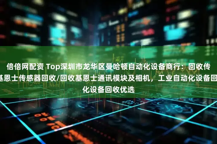 倍倍网配资 Top深圳市龙华区曼哈顿自动化设备商行：回收传感器/基恩士传感器回收/回收基恩士通讯模块及相机，工业自动化设备回收优选