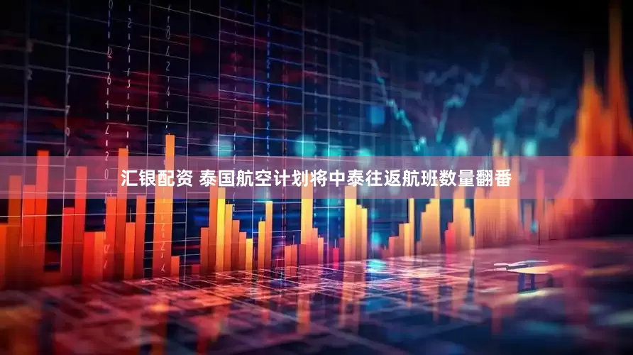 汇银配资 泰国航空计划将中泰往返航班数量翻番